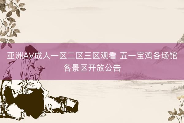 亚洲AV成人一区二区三区观看 五一宝鸡各场馆各景区开放公告