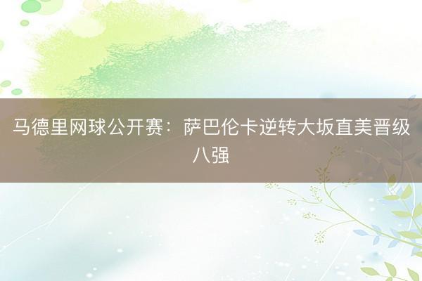 马德里网球公开赛：萨巴伦卡逆转大坂直美晋级八强