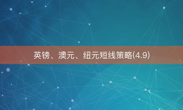 英镑、澳元、纽元短线策略(4.9)