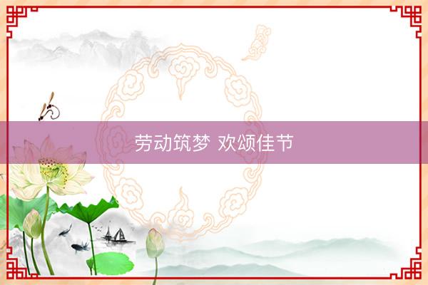 劳动筑梦 欢颂佳节