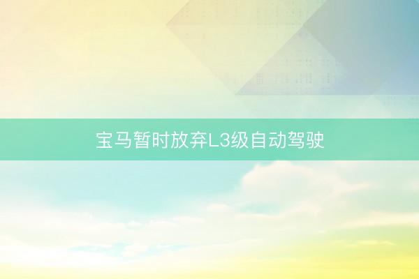 宝马暂时放弃L3级自动驾驶