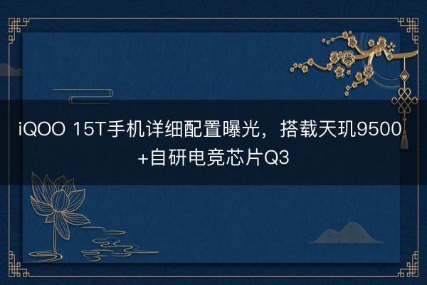 iQOO 15T手机详细配置曝光，搭载天玑9500 +自研电竞芯片Q3