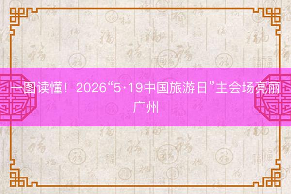 一图读懂！2026“5·19中国旅游日”主会场亮丽广州