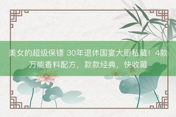 美女的超级保镖 30年退休国宴大厨私藏！4款万能香料配方，款款经典，快收藏