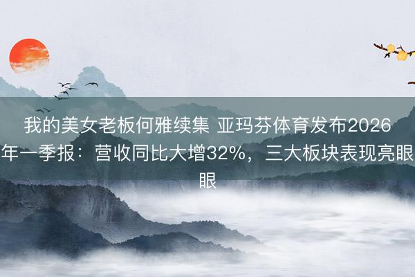 我的美女老板何雅续集 亚玛芬体育发布2026年一季报：营收同比大增32%，三大板块表现亮眼