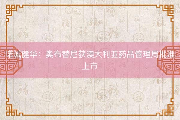 诺诚健华:奥布替尼获澳大利亚药品管理局批准上市