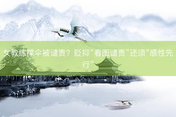 女教练撑伞被谴责?贬抑“看图谴责”还须“感性先行”