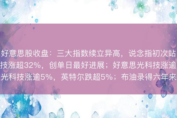 好意思股收盘：三大指数续立异高，说念指初次站上51000点；戴尔科技涨超32%，创单日最好进展；好意思光科技涨逾5%，英特尔跌超5%；布油录得六年来最大的月度亏本