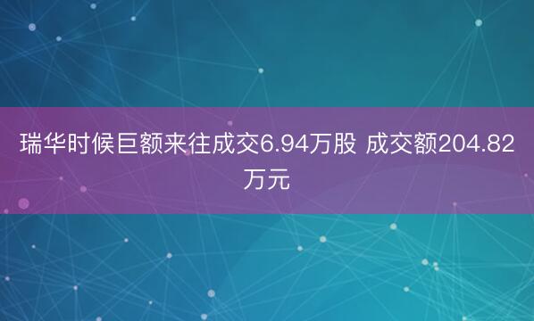 瑞华时候巨额来往成交6.94万股 成交额204.82万元