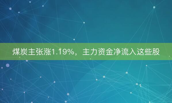煤炭主张涨1.19%，主力资金净流入这些股