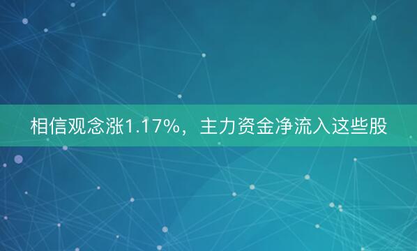 相信观念涨1.17%，主力资金净流入这些股