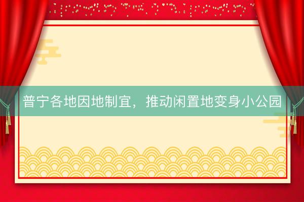 普宁各地因地制宜，推动闲置地变身小公园