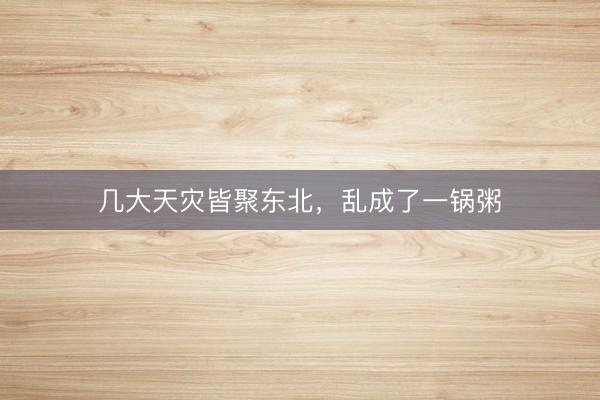 几大天灾皆聚东北，乱成了一锅粥