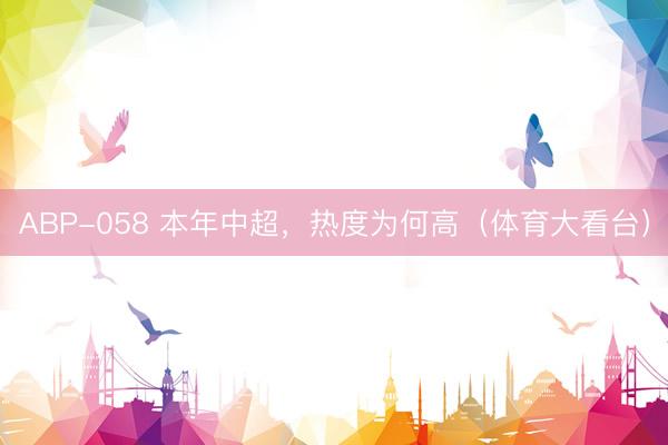 ABP-058 本年中超,热度为何高(体育大看台)