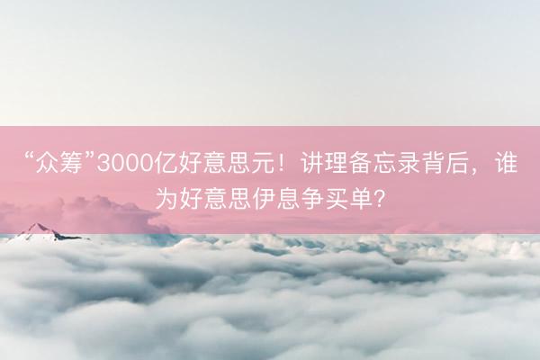 “众筹”3000亿好意思元！讲理备忘录背后，谁为好意思伊息争买单？