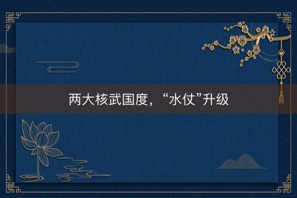 两大核武国度，“水仗”升级