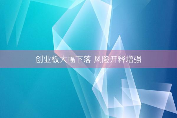 创业板大幅下落 风险开释增强